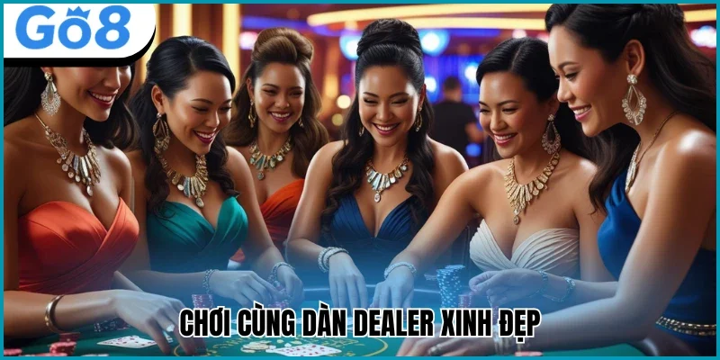 Chơi cùng dàn Dealer xinh đẹp